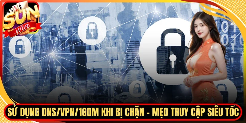 Sử Dụng DNS/VPN/1Gom Khi Bị Chặn - Mẹo Truy Cập Siêu Tốc