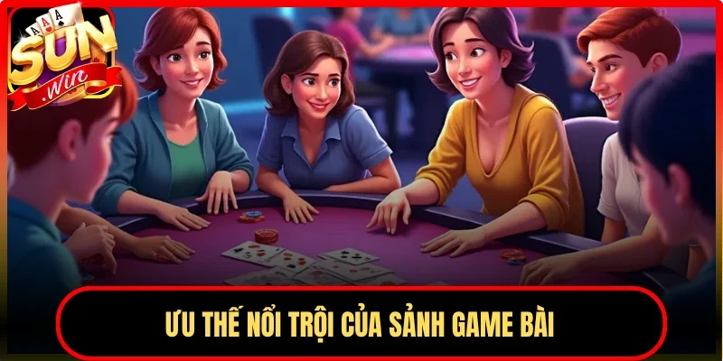 Ưu thế nổi trội của sảnh game bài